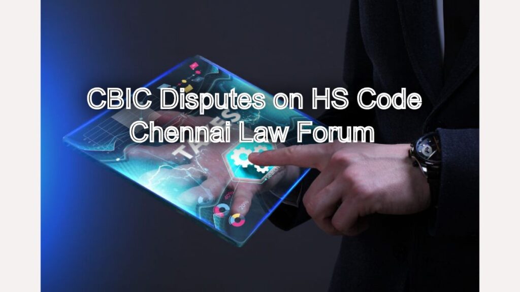 CBIC Disputes on HS Code? A Legal Guide to Defend Your Classification